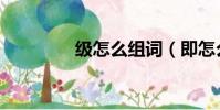 級怎么組詞(即怎么組詞)