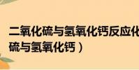 二氧化硫與氫氧化鈣反應化學方程式(二氧化硫與氫氧化鈣)