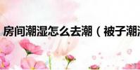 房間潮濕怎么去潮(被子潮濕怎么快速解決)