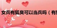 女兵有狐臭可以當兵嗎(有狐臭可以當兵嗎)