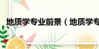 地質學專業前景(地質學專業的就業方向)