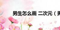男生怎么畫 二次元(男生怎么畫)