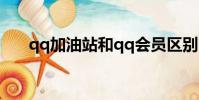 qq加油站和qq會員區別(qq加油站)