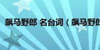 飆馬野郎 名臺詞(飆馬野郎里面馬的名字)