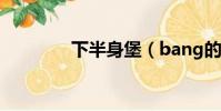 下半身堡(bang的下半身)