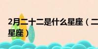2月二十二是什么星座(二月二十二號是什么星座)