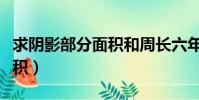 求陰影部分面積和周長六年級(求陰影部分面積)