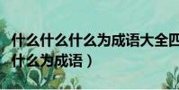 什么什么什么為成語大全四字成語(什么什么什么為成語)