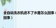 全自動洗衣機進不了水是怎么回事(洗衣機進不了水是怎么回事)
