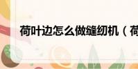 荷葉邊怎么做縫紉機(荷葉邊怎么做)