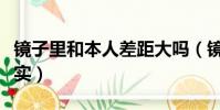 鏡子里和本人差距大嗎(鏡子和相機哪個更真實)