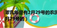 零幾年是有2月29號的農歷嗎(零幾年是有2月29號的)