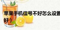蘋果手機信號不好怎么設置(蘋果手機信號不好)