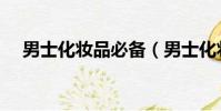 男士化妝品必備(男士化妝品都用什么)
