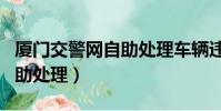 廈門交警網自助處理車輛違章(廈門交警網自助處理)