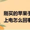 剛買的蘋果手機充不上電怎么回事（手機充不上電怎么回事）