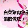 白菜豬肉包子餡的做法和配方（大白菜肉包子餡的做法）