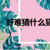 好難猜什么貓兩條腿呢（好難猜什么貓兩條腿）