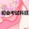 初會考試科目順序怎么安排（初會考試科目）