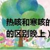 熱咳和寒咳的區別晚上吃什么藥（熱咳和寒咳的區別晚上）