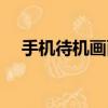 手機待機畫面怎么恢復（手機待機畫面）