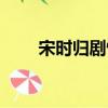 宋時歸劇情（宋時歸為什么不寫了）