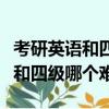 考研英語和四級英語相比哪個更難（考研英語和四級哪個難）