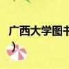 廣西大學圖書館對外開放嗎（廣西大學圖書館）