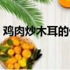 雞肉炒木耳的做法竅門（雞肉炒木耳的做法）