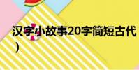 漢字小故事20字簡短古代(漢字小故事20字)