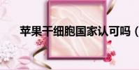 蘋果干細胞國家認可嗎(蘋果干細胞)