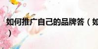 如何推廣自己的品牌答(如何推廣自己的品牌)