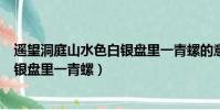 遙望洞庭山水色白銀盤里一青螺的意思(遙望什么山水色白銀盤里一青螺)