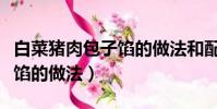 白菜豬肉包子餡的做法和配方(大白菜肉包子餡的做法)