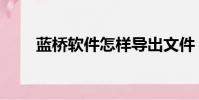 藍橋軟件怎樣導出文件(藍橋軟件)