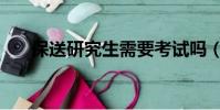 保送研究生需要考試嗎(保送研究生)
