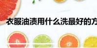 衣服油漬用什么洗最好的方法(衣服油漬)