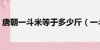 唐朝一斗米等于多少斤(一斗米等于多少斤)