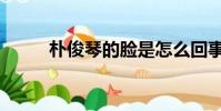 樸俊琴的臉是怎么回事(樸俊琴)