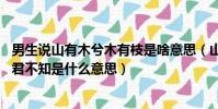 男生說山有木兮木有枝是啥意思(山有木兮木有枝 心悅君兮君不知是什么意思)