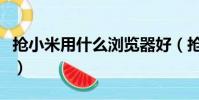 搶小米用什么瀏覽器好(搶小米用什么瀏覽器)