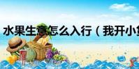 水果生意怎么入行(我開小貨車賣水果經歷)