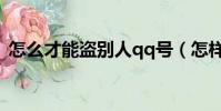 怎么才能盜別人qq號(怎樣盜別人的qq號)