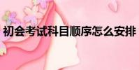 初會考試科目順序怎么安排(初會考試科目)