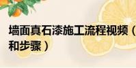 墻面真石漆施工流程視頻(真石漆的施工方法和步驟)