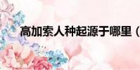 高加索人種起源于哪里(高加索人種)
