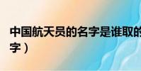 中國航天員的名字是誰取的(中國航天員的名字)