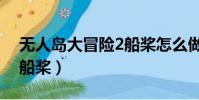 無人島大冒險2船槳怎么做(無人島大冒險2船槳)