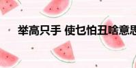 舉高只手 使乜怕丑啥意思(舉高只手)
