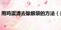 用雞蛋清去除眼袋的方法(去除眼袋的方法)